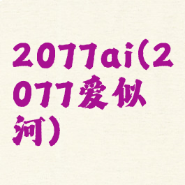 2077ai(2077爱似河)