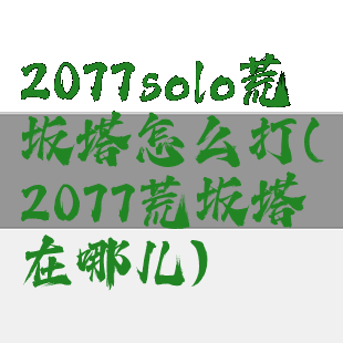 2077solo荒坂塔怎么打(2077荒坂塔在哪儿)