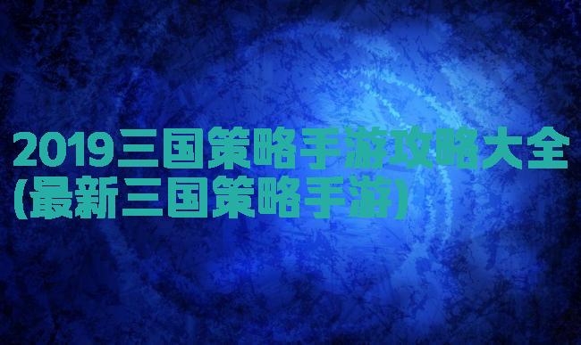 2019三国策略手游攻略大全(最新三国策略手游)