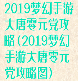 2019梦幻手游大唐零元党攻略(2019梦幻手游大唐零元党攻略图)