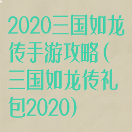 2020三国如龙传手游攻略(三国如龙传礼包2020)