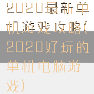 2020最新单机游戏攻略(2020好玩的单机电脑游戏)