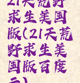 21天荒野求生美国版(21天荒野求生美国版百度云)
