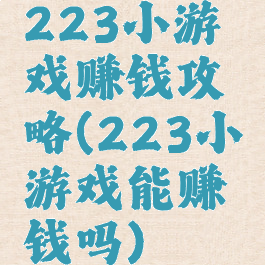 223小游戏赚钱攻略(223小游戏能赚钱吗)