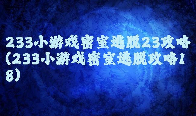 233小游戏密室逃脱23攻略(233小游戏密室逃脱攻略18)