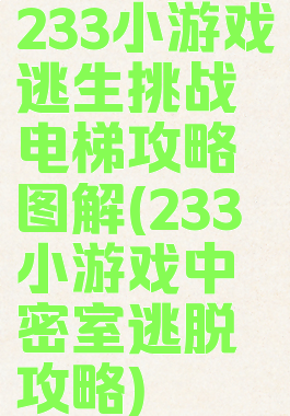 233小游戏逃生挑战电梯攻略图解(233小游戏中密室逃脱攻略)