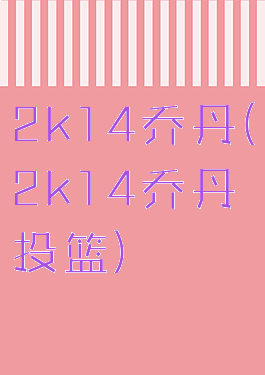 2k14乔丹(2k14乔丹投篮)