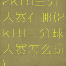 2k19三分大赛在哪(2k19三分球大赛怎么玩)
