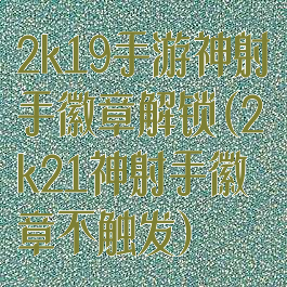 2k19手游神射手徽章解锁(2k21神射手徽章不触发)
