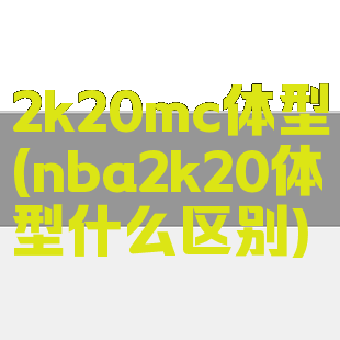 2k20mc体型(nba2k20体型什么区别)