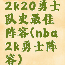 2k20勇士队史最佳阵容(nba2k勇士阵容)