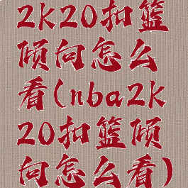 2k20扣篮倾向怎么看(nba2k20扣篮倾向怎么看)