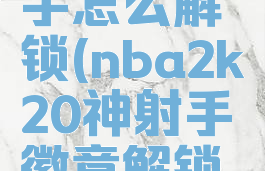 2k20神射手怎么解锁(nba2k20神射手徽章解锁条件)