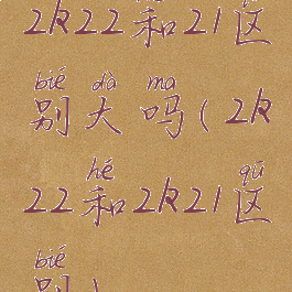 2k22和21区别大吗(2k22和2k21区别)