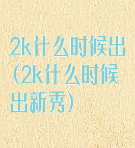 2k什么时候出(2k什么时候出新秀)