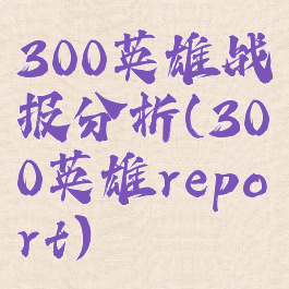 300英雄战报分析(300英雄report)