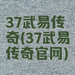 37武易传奇(37武易传奇官网)