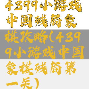 4399小游戏中国残局象棋攻略(4399小游戏中国象棋残局第一关)