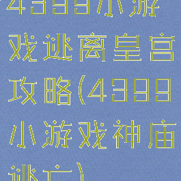 4399小游戏逃离皇宫攻略(4399小游戏神庙逃亡)