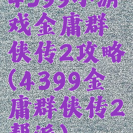 4399小游戏金庸群侠传2攻略(4399金庸群侠传2帮派)