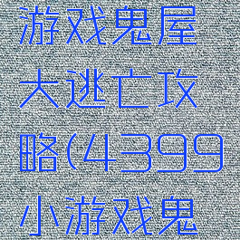 4399小游戏鬼屋大逃亡攻略(4399小游戏鬼屋历险记)