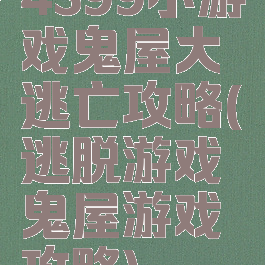 4399小游戏鬼屋大逃亡攻略(逃脱游戏鬼屋游戏攻略)