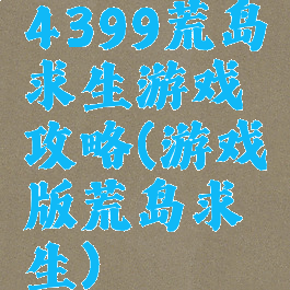 4399荒岛求生游戏攻略(游戏版荒岛求生)