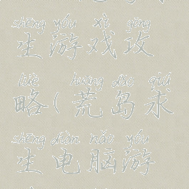 4399荒岛求生游戏攻略(荒岛求生电脑游戏攻略)