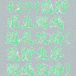 4399荒野求生游戏通关攻略(荒野生存游戏攻略)