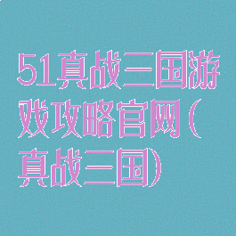 51真战三国游戏攻略官网(真战三国)