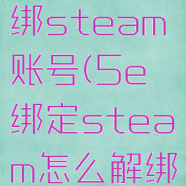 5e怎么解绑steam账号(5e绑定steam怎么解绑)