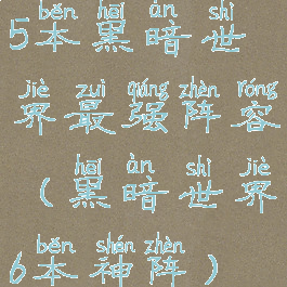 5本黑暗世界最强阵容(黑暗世界6本神阵)