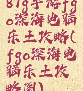 87g手游fgo深海电脑乐土攻略(fgo深海电脑乐土攻略图)