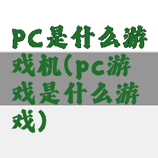 PC是什么游戏机(pc游戏是什么游戏)