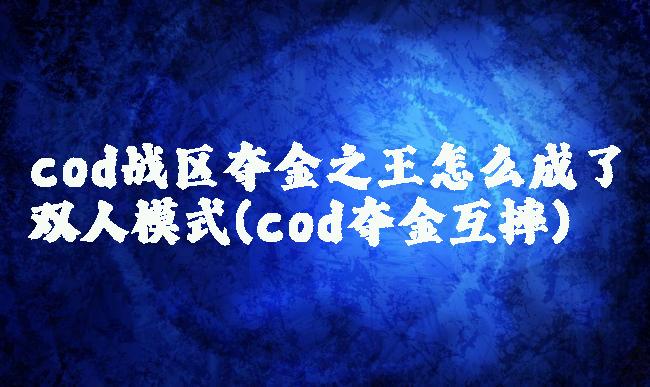 cod战区夺金之王怎么成了双人模式(cod夺金互摔)