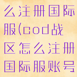 cod战区怎么注册国际服(cod战区怎么注册国际服账号)