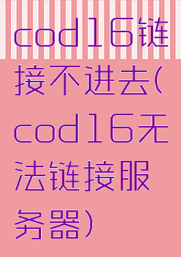 cod16链接不进去(cod16无法链接服务器)