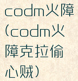 codm火障(codm火障克拉偷心贼)