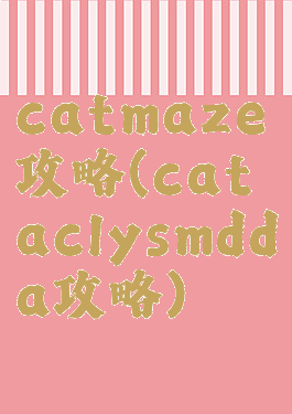 catmaze攻略(cataclysmdda攻略)