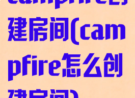 campfire创建房间(campfire怎么创建房间)