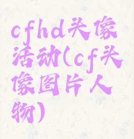 cfhd头像活动(cf头像图片人物)