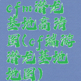 cfm潜龙基地高清图(cf端游潜龙基地地图)