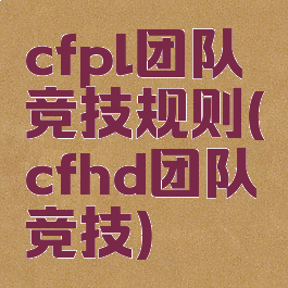 cfpl团队竞技规则(cfhd团队竞技)