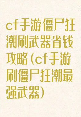 cf手游僵尸狂潮刷武器省钱攻略(cf手游刷僵尸狂潮最强武器)