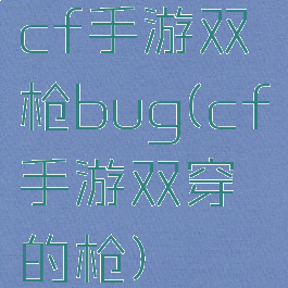 cf手游双枪bug(cf手游双穿的枪)