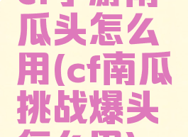 cf手游南瓜头怎么用(cf南瓜挑战爆头怎么用)