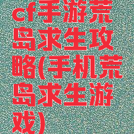 cf手游荒岛求生攻略(手机荒岛求生游戏)