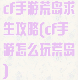 cf手游荒岛求生攻略(cf手游怎么玩荒岛)