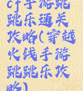 cf手游跳跳乐通关攻略(穿越火线手游跳跳乐攻略)