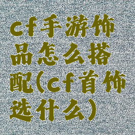 cf手游饰品怎么搭配(cf首饰选什么)